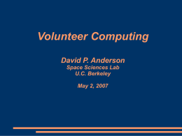 Volunteer Computing David P. Anderson Space Sciences Lab U.C. Berkeley
