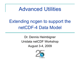 Advanced Utilities Extending ncgen to support the netCDF-4 Data Model Dr. Dennis Heimbigner