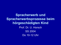 Spracherwerb und Spracherwerbsprozesse beim hörgeschädigten Kind Prof. Dr. U. Horsch