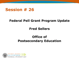 Session # 26 Federal Pell Grant Program Update Fred Sellers Office of