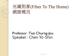 光纖到家(Fiber To The Home) 網路概況 Professor : Tsai Churng-Jou Speaker : Chen Yo-Shin