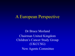 A European Perspective Dr Bruce Morland Chairman United Kingdom Children’s Cancer Study Group