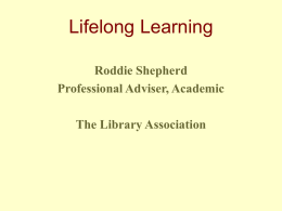 Lifelong Learning Roddie Shepherd Professional Adviser, Academic The Library Association