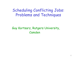Scheduling Conflicting Jobs: Problems and Techniques Guy Kortsarz, Rutgers University, Camden