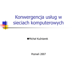 Konwergencja usług w sieciach komputerowych Michał Kuźniarek 