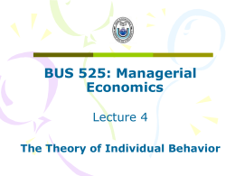 BUS 525: Managerial Economics Lecture 4 The Theory of Individual Behavior