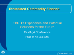 Structured Commodity Finance EBRD’s Experience and Potential Solutions for the Future EastAgri Conference