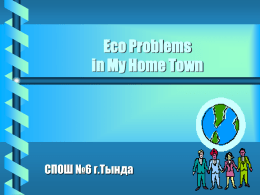 Eco Problems in My Home Town СПОШ №6 г.Тында