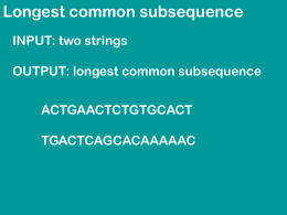 Longest common subsequence INPUT: two strings OUTPUT: longest common subsequence ACTGAACTCTGTGCACT
