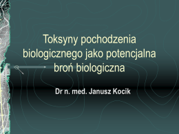 Toksyny pochodzenia biologicznego jako potencjalna broń biologiczna Dr n. med. Janusz Kocik