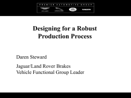 Designing for a Robust Production Process Daren Steward Jaguar/Land Rover Brakes