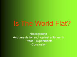 Is The World Flat? •Background •Arguments for and against a flat earth