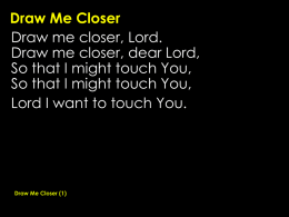 Draw Me Closer Draw me closer, Lord. Draw me closer, dear Lord,