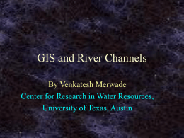 GIS and River Channels By Venkatesh Merwade University of Texas, Austin