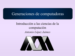 Generaciones de computadoras Introducción a las ciencias de la computación Antonio López Jaimes