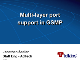 Multi-layer port support in GSMP Jonathan Sadler Staff Eng - AdTech