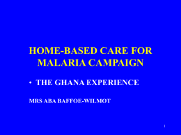 HOME-BASED CARE FOR MALARIA CAMPAIGN THE GHANA EXPERIENCE MRS ABA BAFFOE-WILMOT