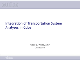Integration of Transportation System Analyses in Cube Wade L. White, AICP Citilabs Inc