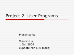 Project 2: User Programs 1 Oct 2009 (update Min Li’s slides) Presented by