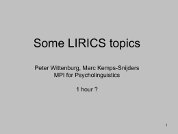 Some LIRICS topics Peter Wittenburg, Marc Kemps-Snijders MPI for Psycholinguistics 1 hour ?