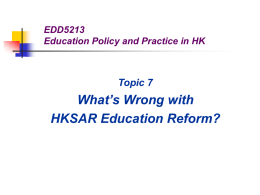 What’s Wrong with HKSAR Education Reform? Topic 7 EDD5213