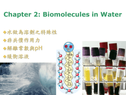 Chapter 2: Biomolecules in Water 水做為溶劑之特殊性 非共價作用力 pH