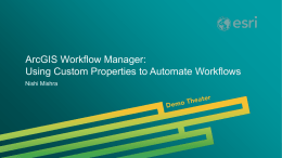 ArcGIS Workflow Manager: Using Custom Properties to Automate Workflows Nishi Mishra