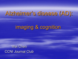 Alzheimer’s disease (AD): imaging &amp; cognition Wei Chen CCNI Journal Club