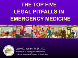 THE TOP FIVE LEGAL PITFALLS IN EMERGENCY MEDICINE Larry D. Weiss, M.D. J.D.