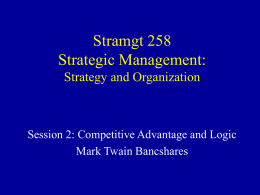 Stramgt 258 Strategic Management: Strategy and Organization Session 2: Competitive Advantage and Logic