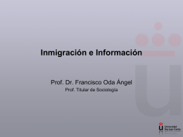 Inmigración e Información Prof. Dr. Francisco Oda Ángel Prof. Titular de Sociología