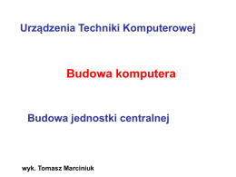 Budowa komputera Urządzenia Techniki Komputerowej Budowa jednostki centralnej wyk. Tomasz Marciniuk