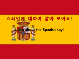 스페인에 대하여 알아 보아요! Learn about the Spanish spy! 스페인은