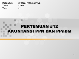 PERTEMUAN #12 AKUNTANSI PPN DAN PPnBM Matakuliah : F0462 / PPN dan PTLL