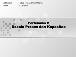 Desain Proses dan Kapasitas Pertemuan V Matakuliah : F0532 / Manajemen Operasi
