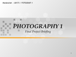 PHOTOGRAPHY 1 Final Project Briefing Matakuliah : U0173 / FOTOGRAFI 1 1