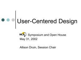 User-Centered Design Symposium and Open House May 31, 2002 Allison Druin, Session Chair