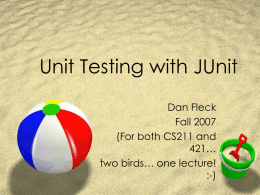 Unit Testing with JUnit Dan Fleck Fall 2007 (For both CS211 and