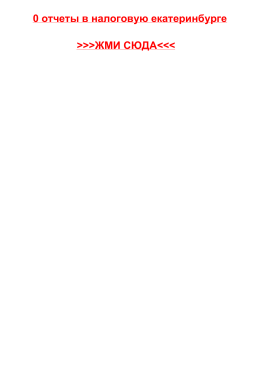 0-otchety-v-nalogovuyu-ekaterinburge